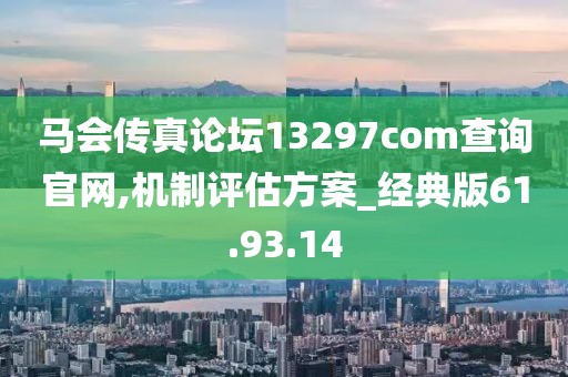 马会传真论坛13297соm查询官网,机制评估方案_经典版61.93.14