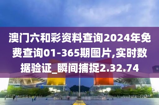 澳门六和彩资料查询2024年免费查询01-365期图片,实时数据验证_瞬间捕捉2.32.74