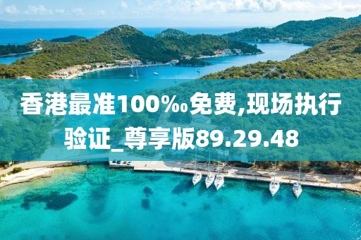 香港最准100‰免费,现场执行验证_尊享版89.29.48