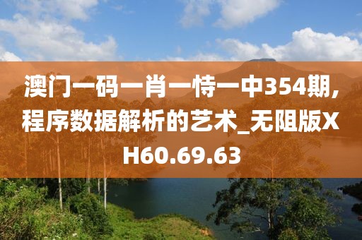澳门一码一肖一恃一中354期,程序数据解析的艺术_无阻版XH60.69.63
