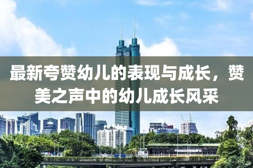 最新夸赞幼儿的表现与成长，赞美之声中的幼儿成长风采