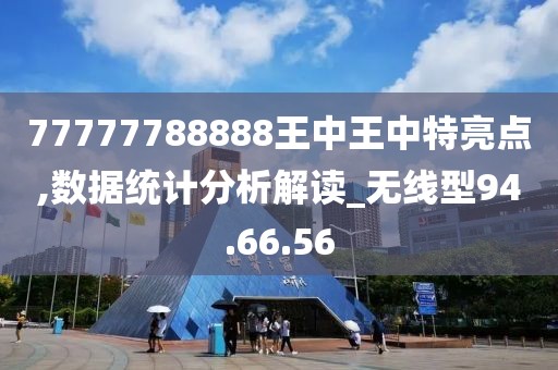 77777788888王中王中特亮点,数据统计分析解读_无线型94.66.56