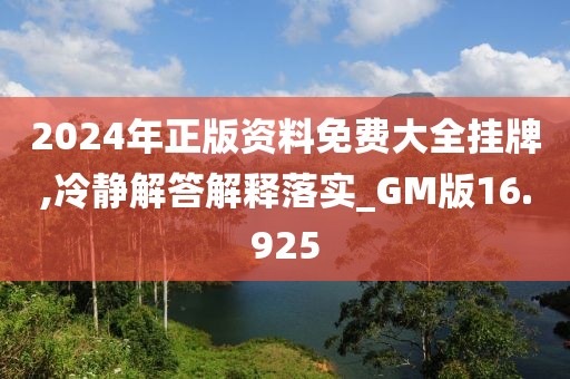 2024年正版资料免费大全挂牌,冷静解答解释落实_GM版16.925