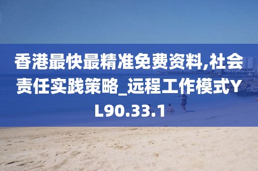 香港最快最精准免费资料,社会责任实践策略_远程工作模式YL90.33.1