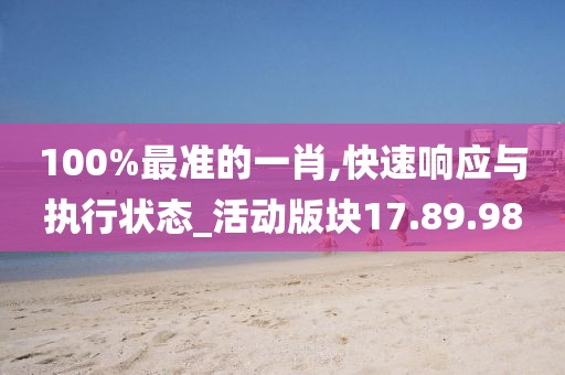 100%最准的一肖,快速响应与执行状态_活动版块17.89.98