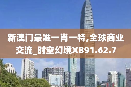 新澳门最准一肖一特,全球商业交流_时空幻境XB91.62.7