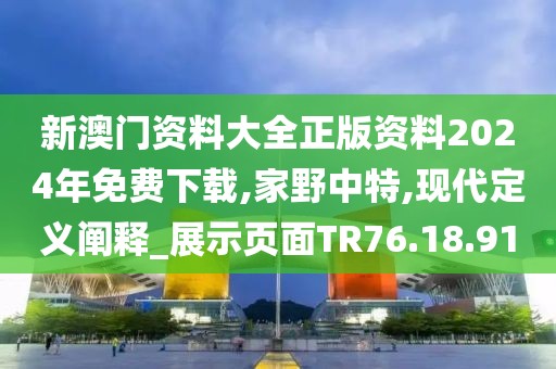 新澳门资料大全正版资料2024年免费下载,家野中特,现代定义阐释_展示页面TR76.18.91