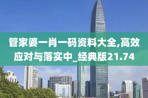 管家婆一肖一码资料大全,高效应对与落实中_经典版21.74