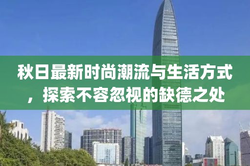 秋日最新时尚潮流与生活方式，探索不容忽视的缺德之处