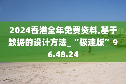 2024香港全年免费资料,基于数据的设计方法_“极速版”96.48.24