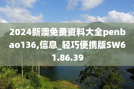 2024新澳免费资料大全penbao136,信息_轻巧便携版SW61.86.39