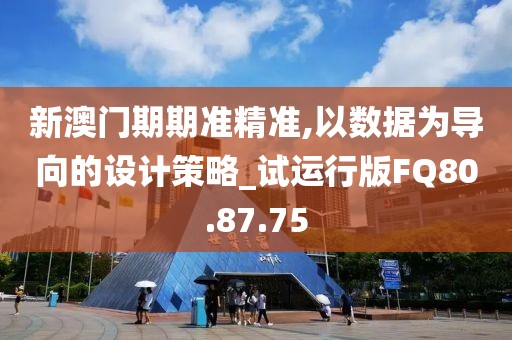 新澳门期期准精准,以数据为导向的设计策略_试运行版FQ80.87.75