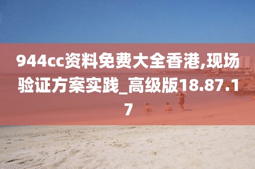 944cc资料免费大全香港,现场验证方案实践_高级版18.87.17