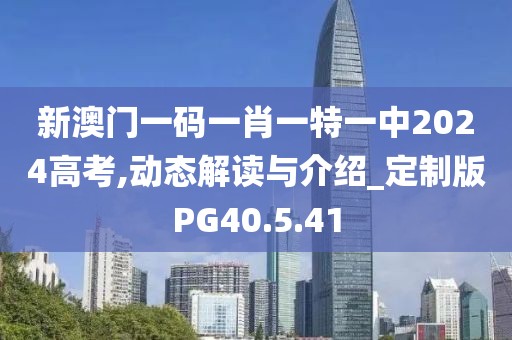 新澳门一码一肖一特一中2024高考,动态解读与介绍_定制版PG40.5.41