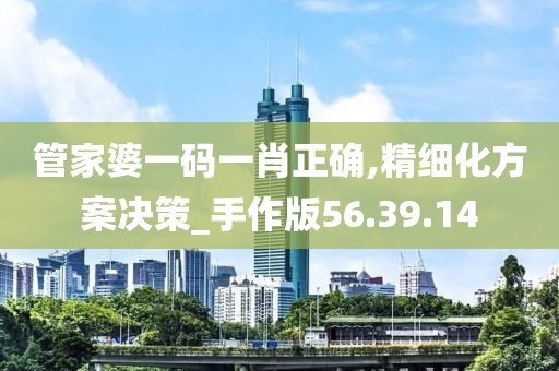 管家婆一码一肖正确,精细化方案决策_手作版56.39.14