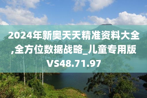 2024年新奥天天精准资料大全,全方位数据战略_儿童专用版VS48.71.97