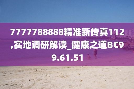 7777788888精准新传真112,实地调研解读_健康之道BC99.61.51