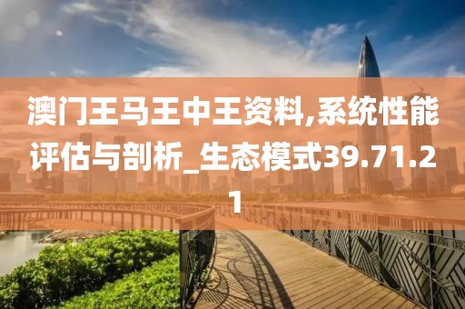 澳门王马王中王资料,系统性能评估与剖析_生态模式39.71.21