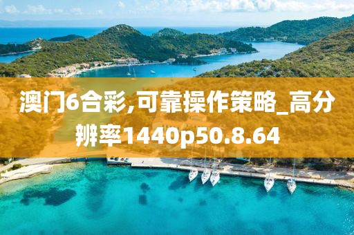 澳门6合彩,可靠操作策略_高分辨率1440p50.8.64