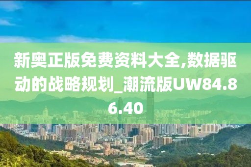 新奥正版免费资料大全,数据驱动的战略规划_潮流版UW84.86.40