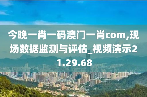 今晚一肖一码澳门一肖com,现场数据监测与评估_视频演示21.29.68