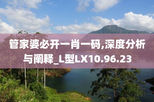 管家婆必开一肖一码,深度分析与阐释_L型LX10.96.23