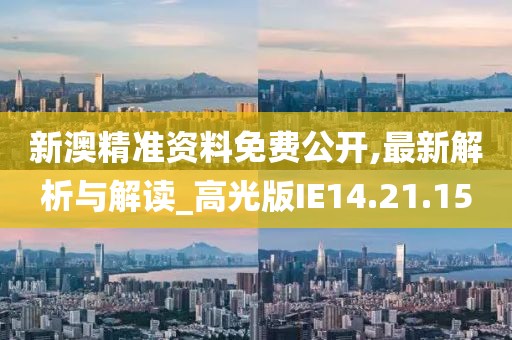 新澳精准资料免费公开,最新解析与解读_高光版IE14.21.15