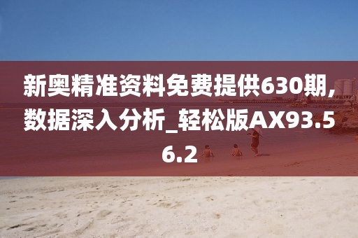 新奥精准资料免费提供630期,数据深入分析_轻松版AX93.56.2