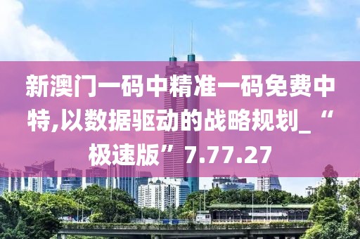 新澳门一码中精准一码免费中特,以数据驱动的战略规划_“极速版”7.77.27