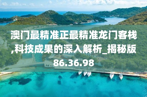 澳门最精准正最精准龙门客栈,科技成果的深入解析_揭秘版86.36.98