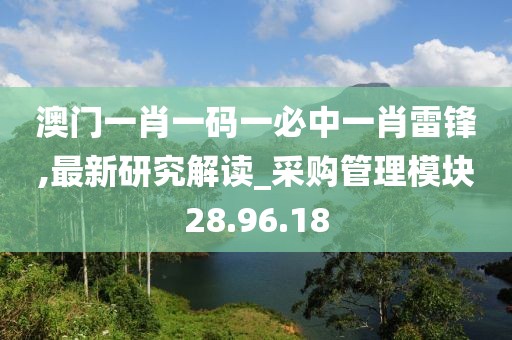 澳门一肖一码一必中一肖雷锋,最新研究解读_采购管理模块28.96.18