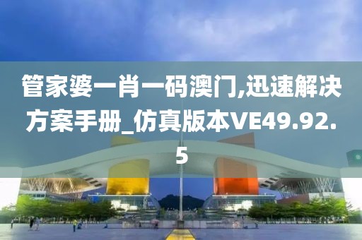 管家婆一肖一码澳门,迅速解决方案手册_仿真版本VE49.92.5