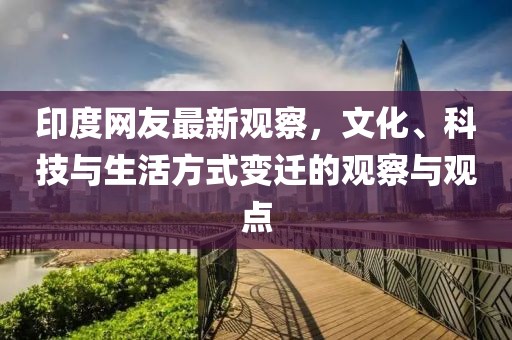 印度网友最新观察，文化、科技与生活方式变迁的观察与观点