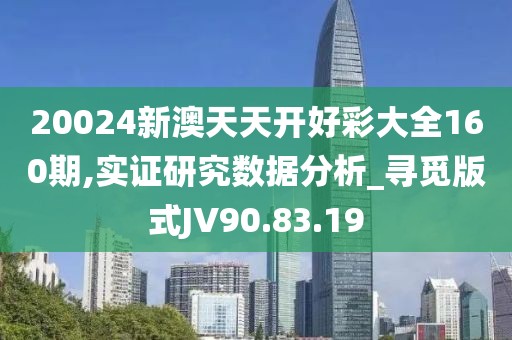 20024新澳天天开好彩大全160期,实证研究数据分析_寻觅版式JV90.83.19