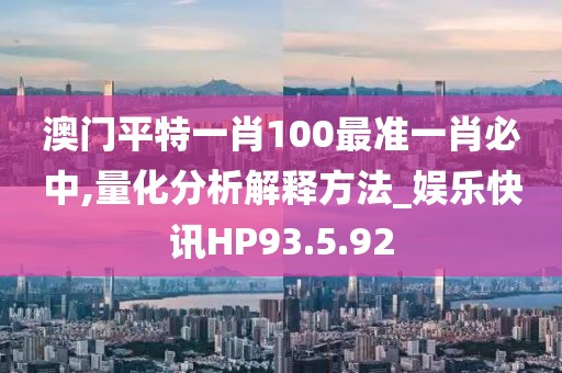 澳门平特一肖100最准一肖必中,量化分析解释方法_娱乐快讯HP93.5.92