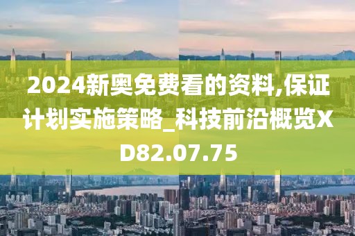 2024新奥免费看的资料,保证计划实施策略_科技前沿概览XD82.07.75