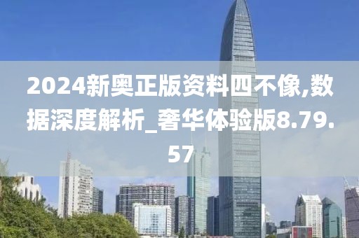 2024新奥正版资料四不像,数据深度解析_奢华体验版8.79.57