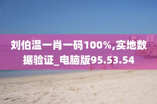 刘伯温一肖一码100%,实地数据验证_电脑版95.53.54