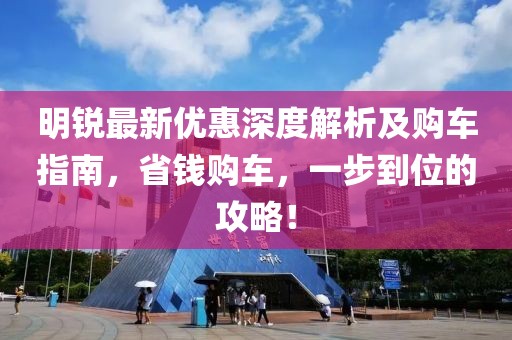 明锐最新优惠深度解析及购车指南，省钱购车，一步到位的攻略！