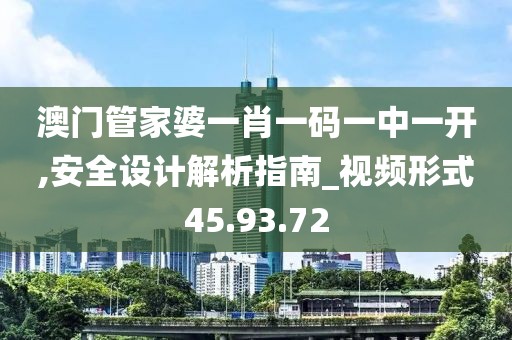 澳门管家婆一肖一码一中一开,安全设计解析指南_视频形式45.93.72