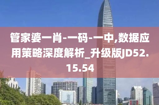管家婆一肖-一码-一中,数据应用策略深度解析_升级版JD52.15.54