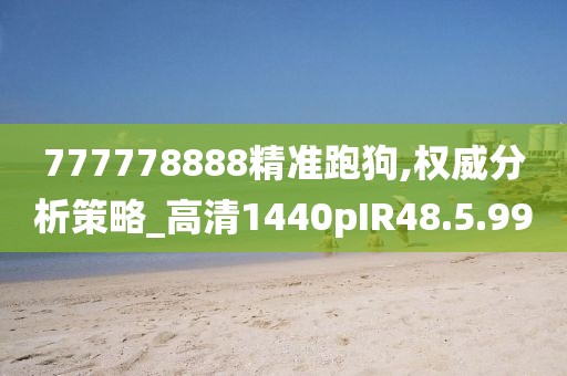 777778888精准跑狗,权威分析策略_高清1440pIR48.5.99