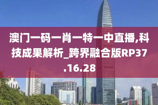 澳门一码一肖一特一中直播,科技成果解析_跨界融合版RP37.16.28