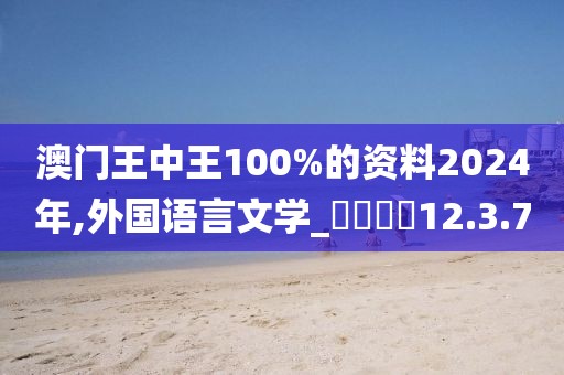 澳门王中王100%的资料2024年,外国语言文学_娛樂專欄12.3.7