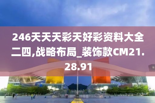 246天天天彩天好彩资料大全二四,战略布局_装饰款CM21.28.91