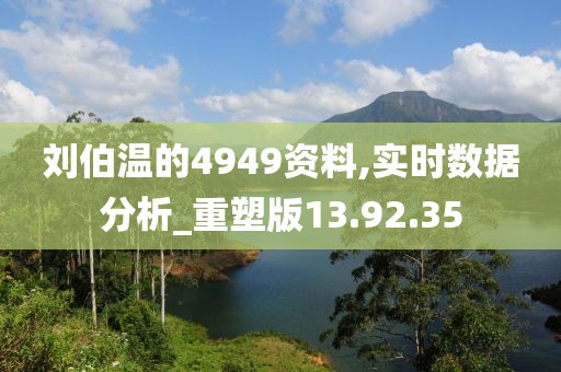 刘伯温的4949资料,实时数据分析_重塑版13.92.35