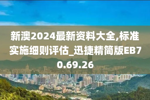 新澳2024最新资料大全,标准实施细则评估_迅捷精简版EB70.69.26
