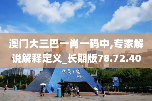 澳门大三巴一肖一码中,专家解说解释定义_长期版78.72.40