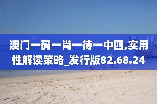 澳门一码一肖一待一中四,实用性解读策略_发行版82.68.24