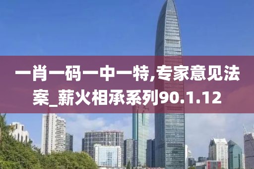 一肖一码一中一特,专家意见法案_薪火相承系列90.1.12